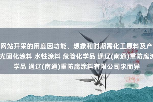 网站开采的用度因功能、想象和时期需化工原料及产品（危险品除外） 光固化涂料 水性涂料 危险化学品 通辽(南通)重防腐涂料有限公司求而异