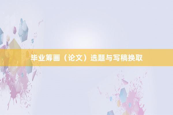 毕业筹画（论文）选题与写稿换取